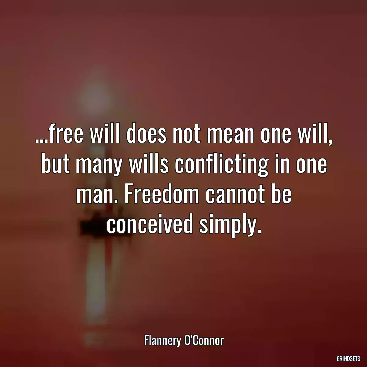 ...free will does not mean one will, but many wills conflicting in one man. Freedom cannot be conceived simply.