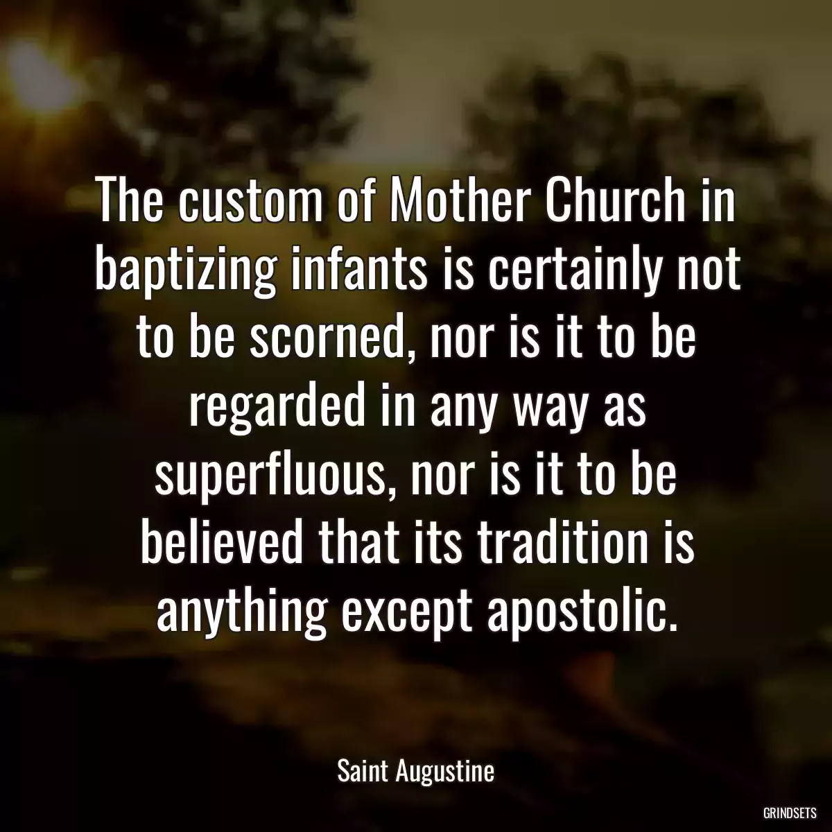 The custom of Mother Church in baptizing infants is certainly not to be scorned, nor is it to be regarded in any way as superfluous, nor is it to be believed that its tradition is anything except apostolic.