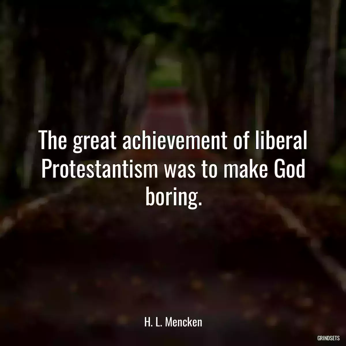 The great achievement of liberal Protestantism was to make God boring.