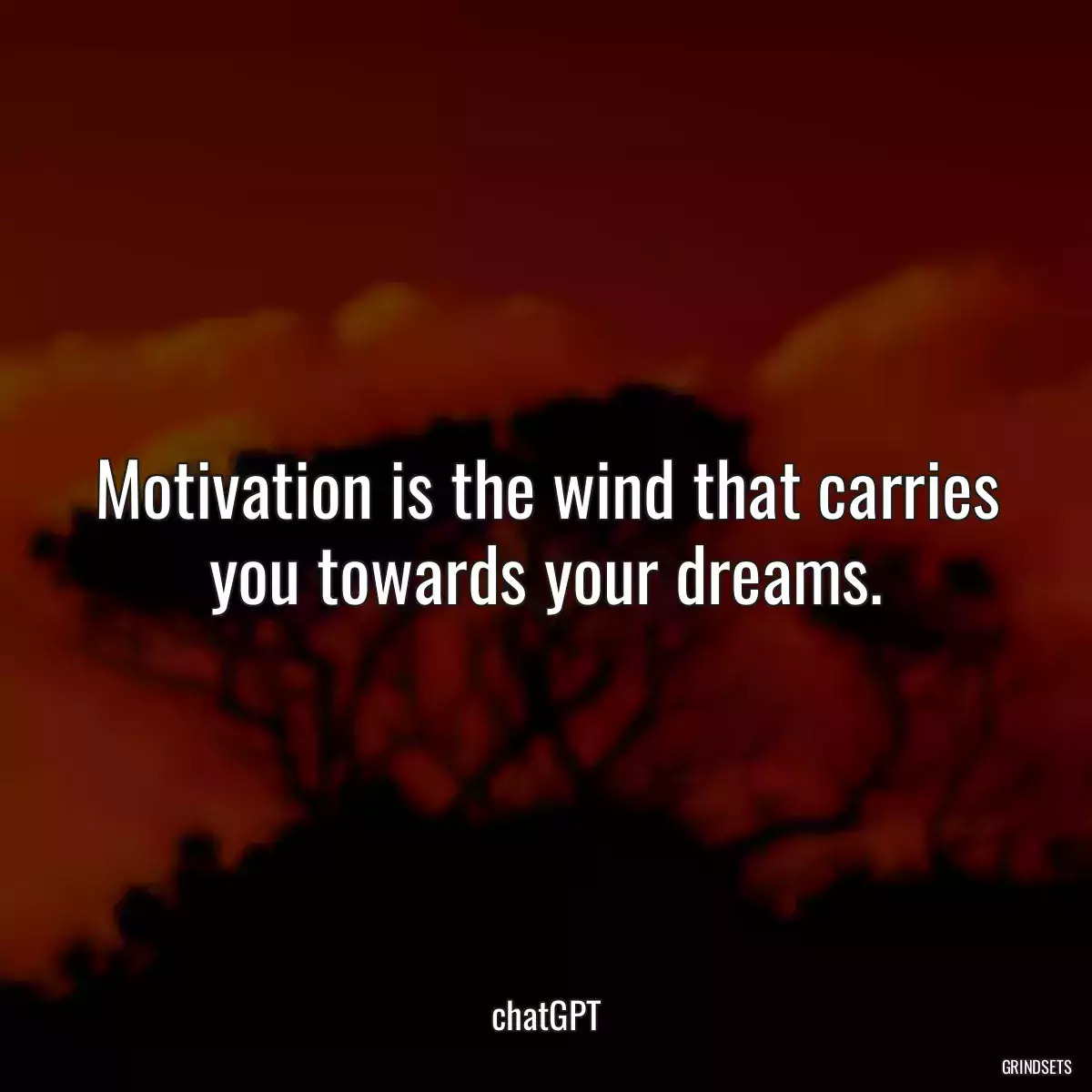 Motivation is the wind that carries you towards your dreams.