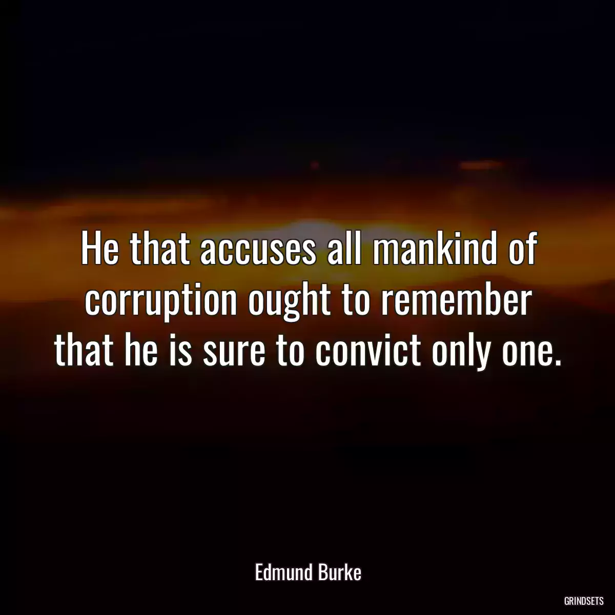 He that accuses all mankind of corruption ought to remember that he is sure to convict only one.