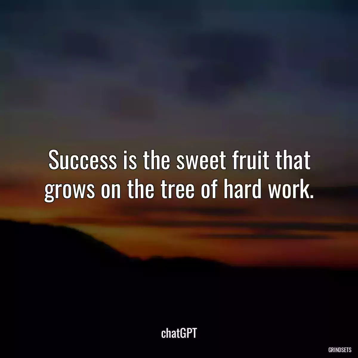 Success is the sweet fruit that grows on the tree of hard work.