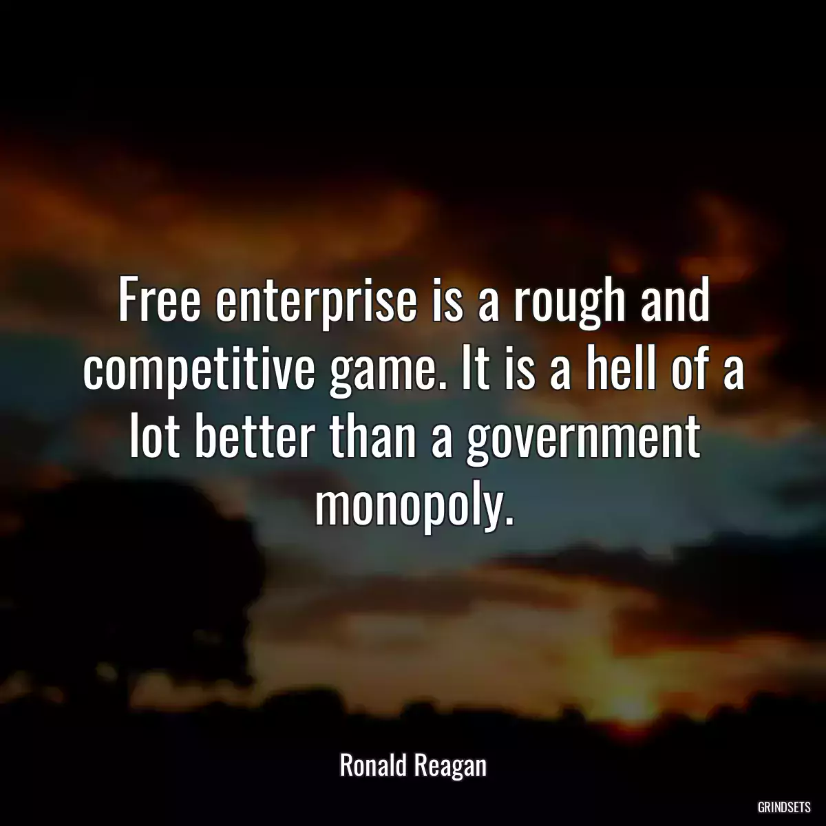 Free enterprise is a rough and competitive game. It is a hell of a lot better than a government monopoly.