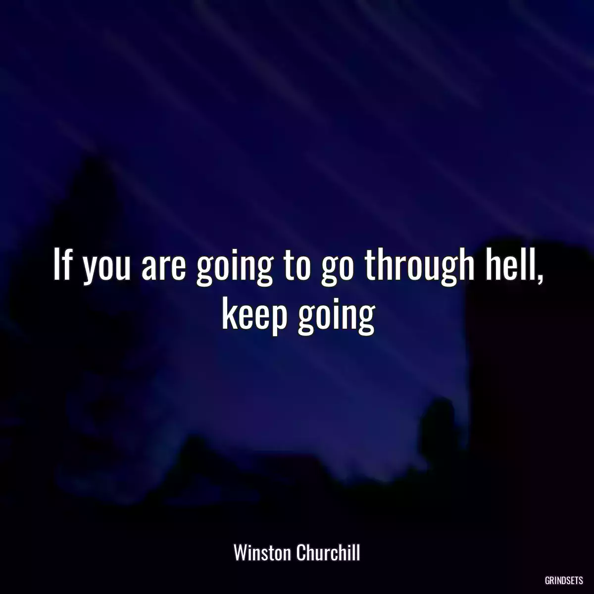 If you are going to go through hell, keep going