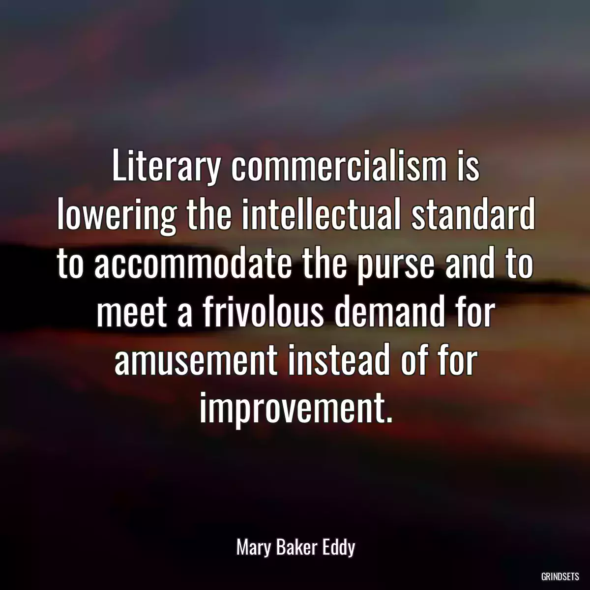 Literary commercialism is lowering the intellectual standard to accommodate the purse and to meet a frivolous demand for amusement instead of for improvement.