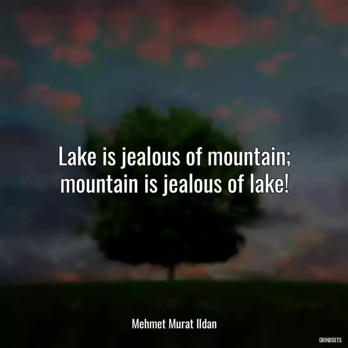 Lake is jealous of mountain; mountain is jealous of lake!