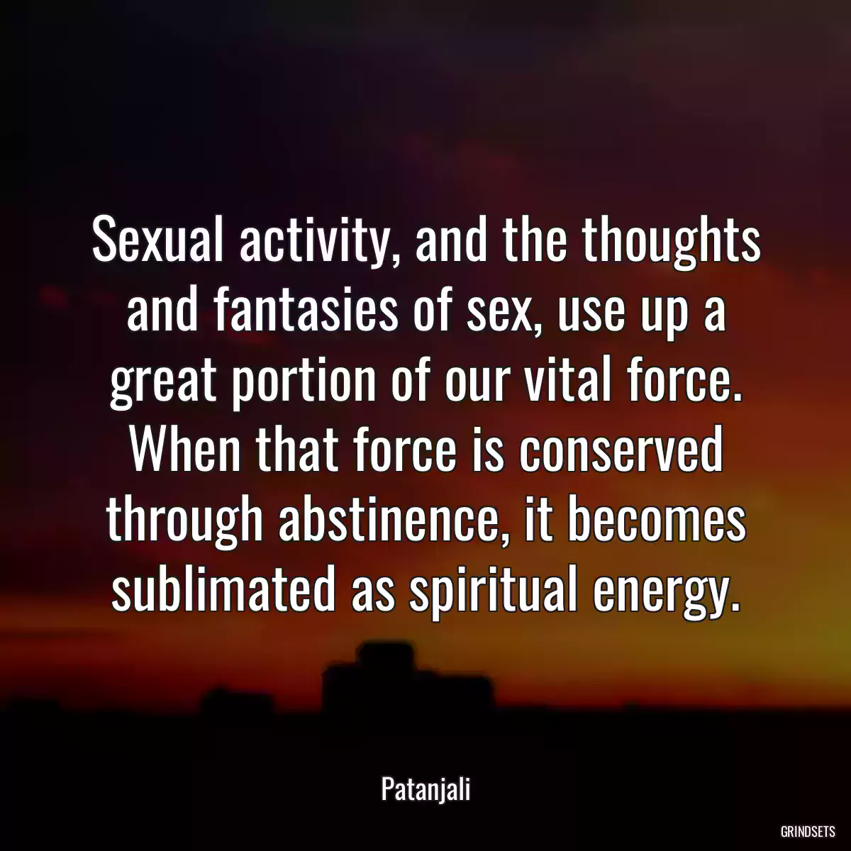 Sexual activity, and the thoughts and fantasies of sex, use up a great portion of our vital force. When that force is conserved through abstinence, it becomes sublimated as spiritual energy.