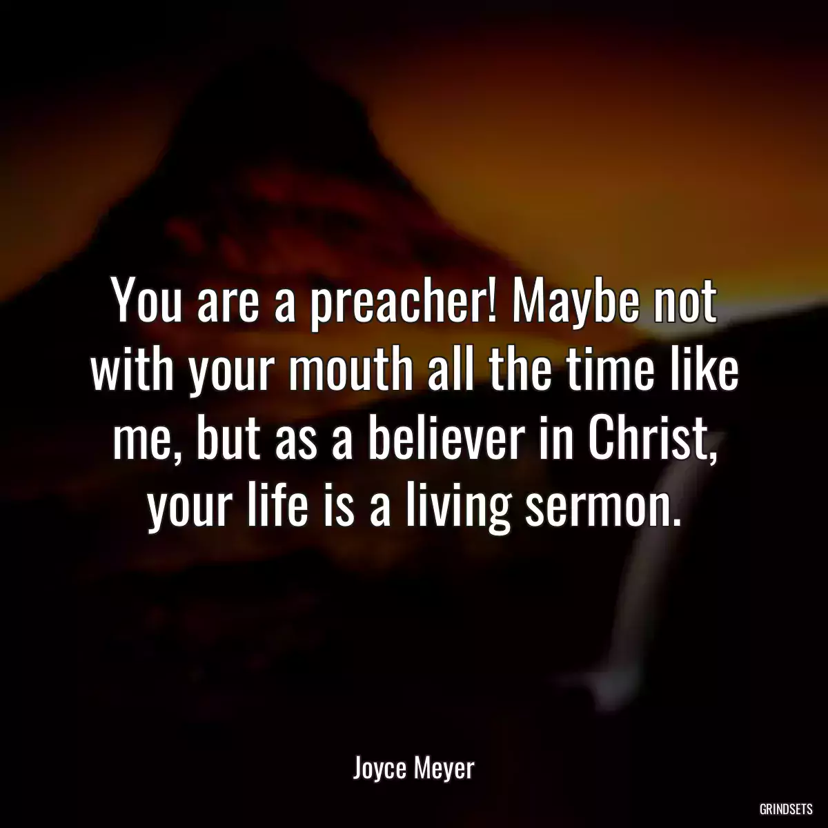 You are a preacher! Maybe not with your mouth all the time like me, but as a believer in Christ, your life is a living sermon.