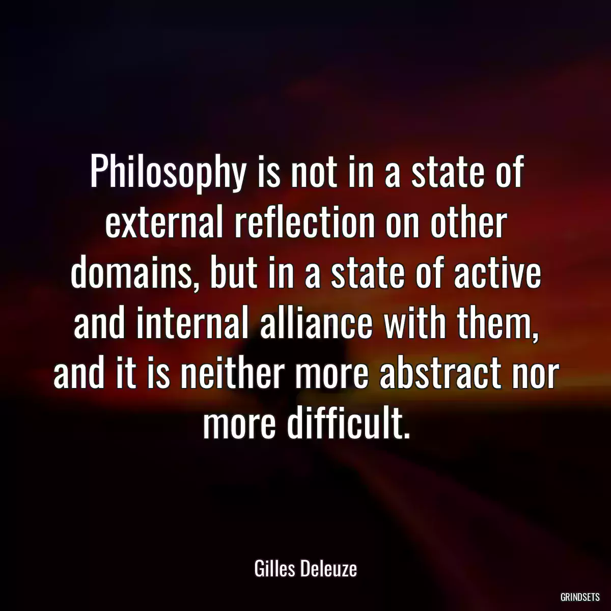 Philosophy is not in a state of external reflection on other domains, but in a state of active and internal alliance with them, and it is neither more abstract nor more difficult.