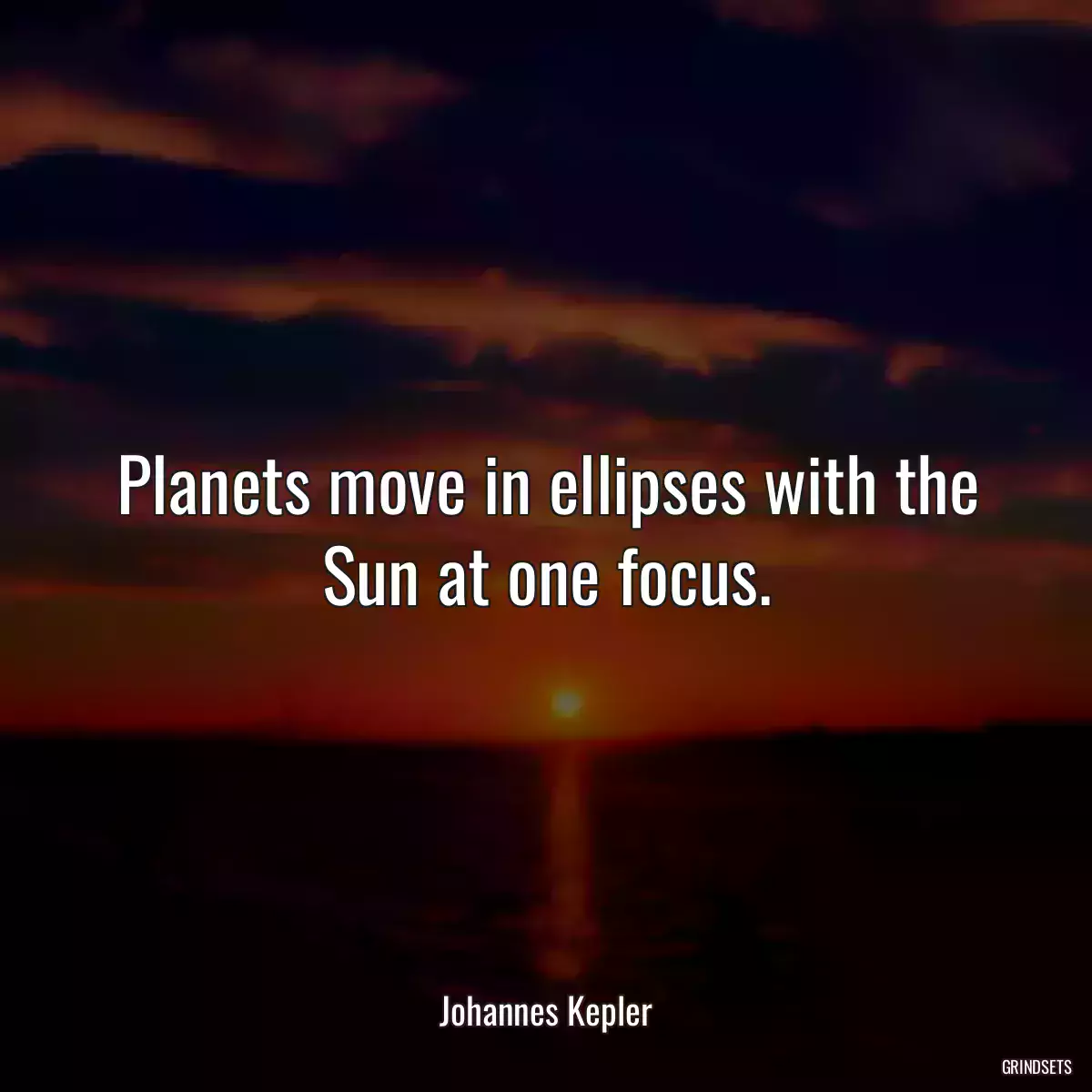 Planets move in ellipses with the Sun at one focus.