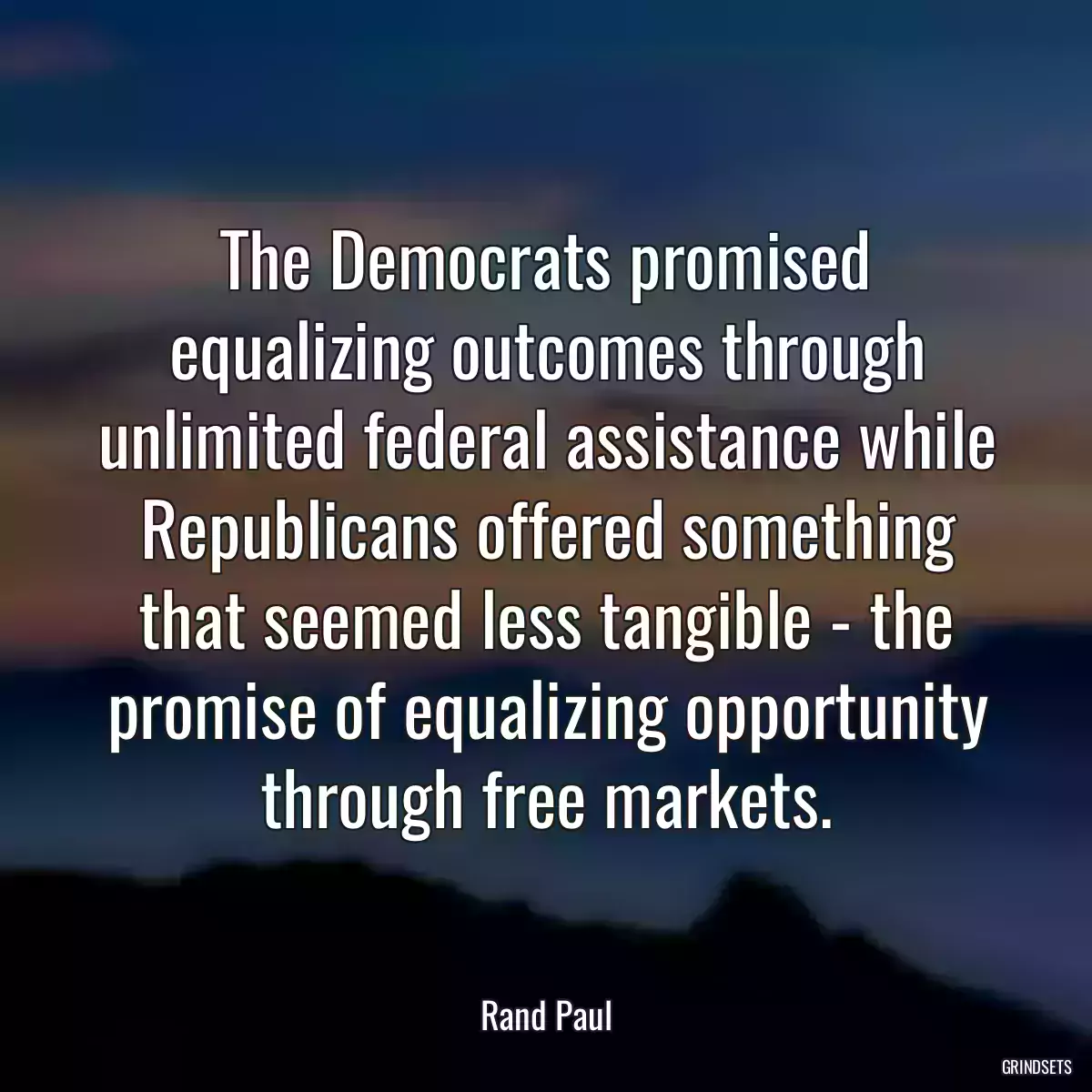 The Democrats promised equalizing outcomes through unlimited federal assistance while Republicans offered something that seemed less tangible - the promise of equalizing opportunity through free markets.