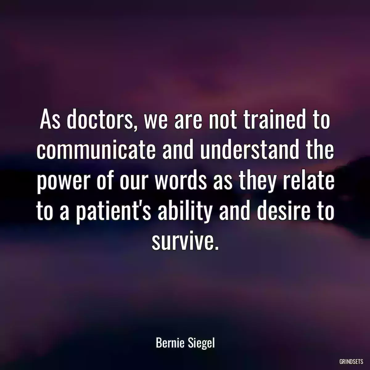 As doctors, we are not trained to communicate and understand the power of our words as they relate to a patient\'s ability and desire to survive.