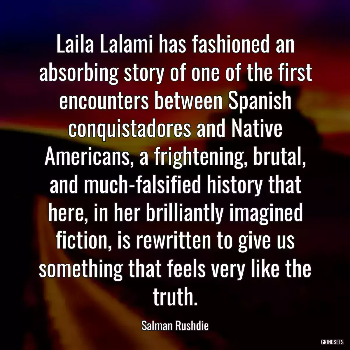 Laila Lalami has fashioned an absorbing story of one of the first encounters between Spanish conquistadores and Native Americans, a frightening, brutal, and much-falsified history that here, in her brilliantly imagined fiction, is rewritten to give us something that feels very like the truth.