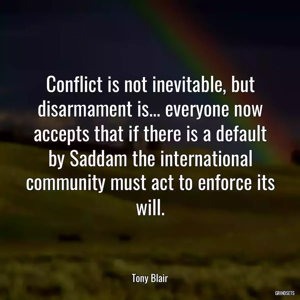 Conflict is not inevitable, but disarmament is... everyone now accepts that if there is a default by Saddam the international community must act to enforce its will.