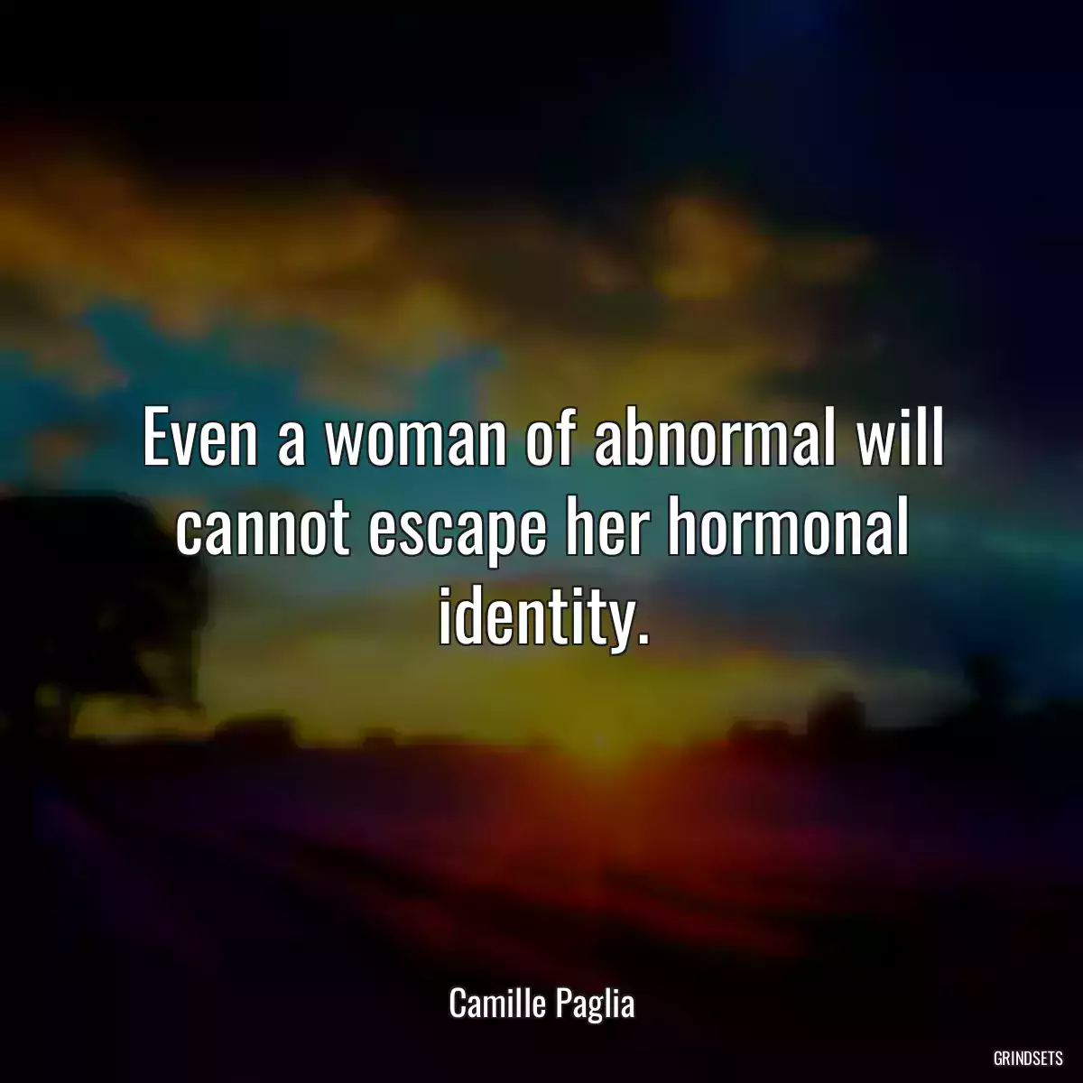 Even a woman of abnormal will cannot escape her hormonal identity.