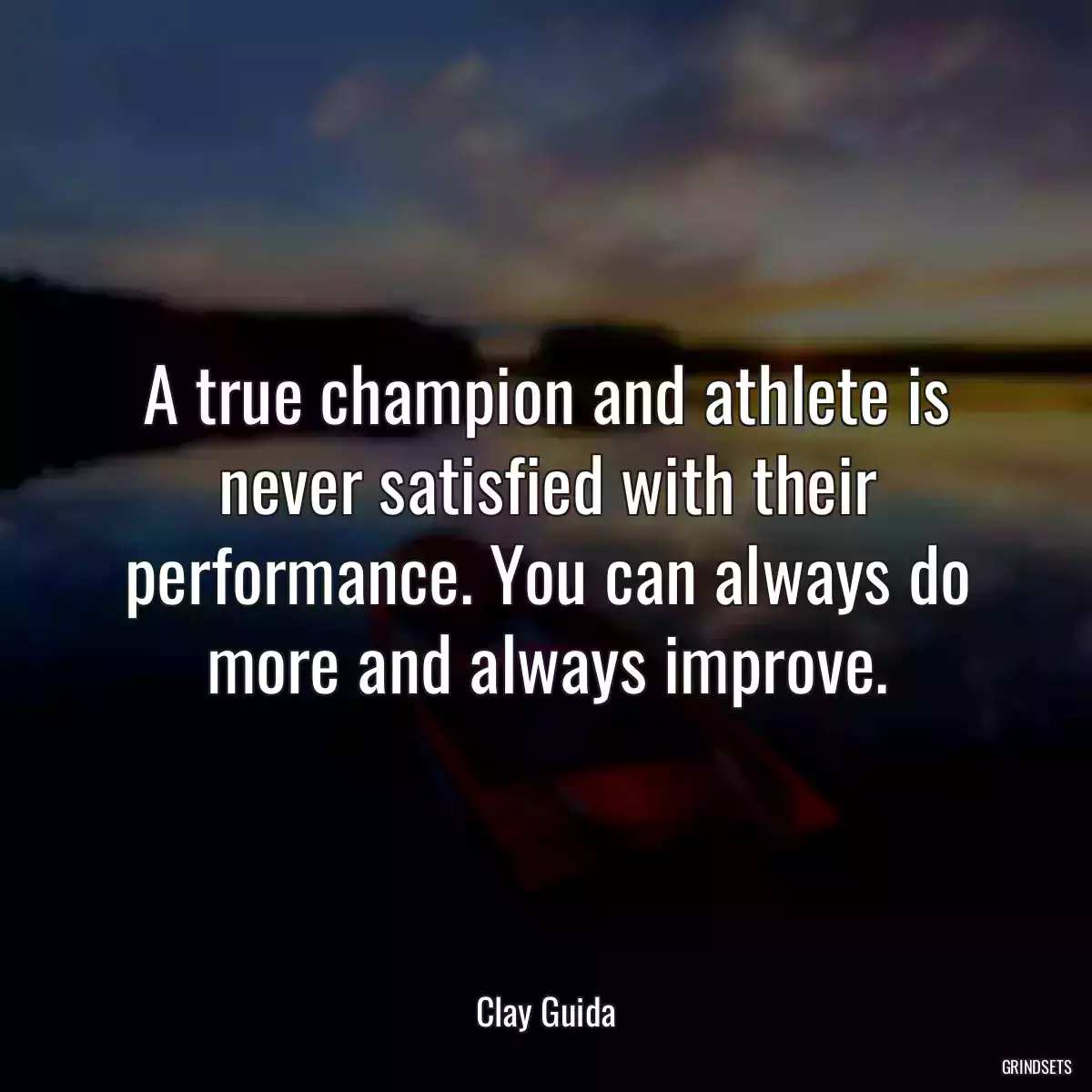 A true champion and athlete is never satisfied with their performance. You can always do more and always improve.