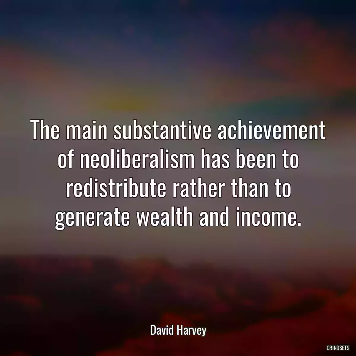 The main substantive achievement of neoliberalism has been to redistribute rather than to generate wealth and income.