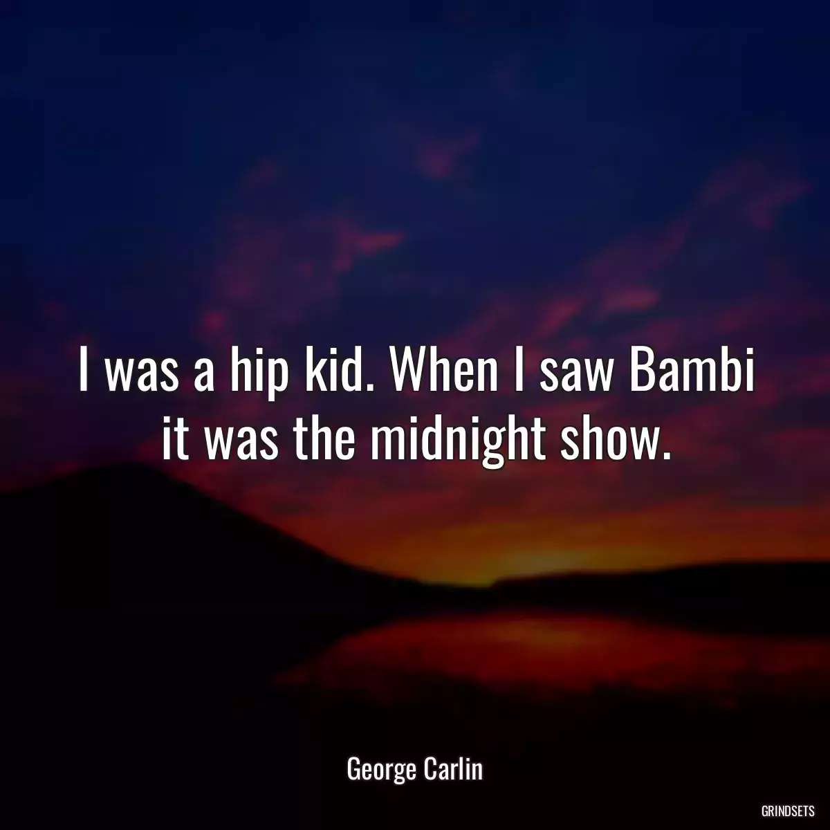 I was a hip kid. When I saw Bambi it was the midnight show.