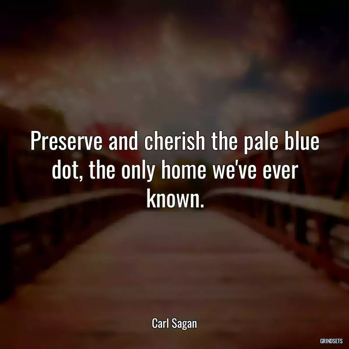 Preserve and cherish the pale blue dot, the only home we\'ve ever known.