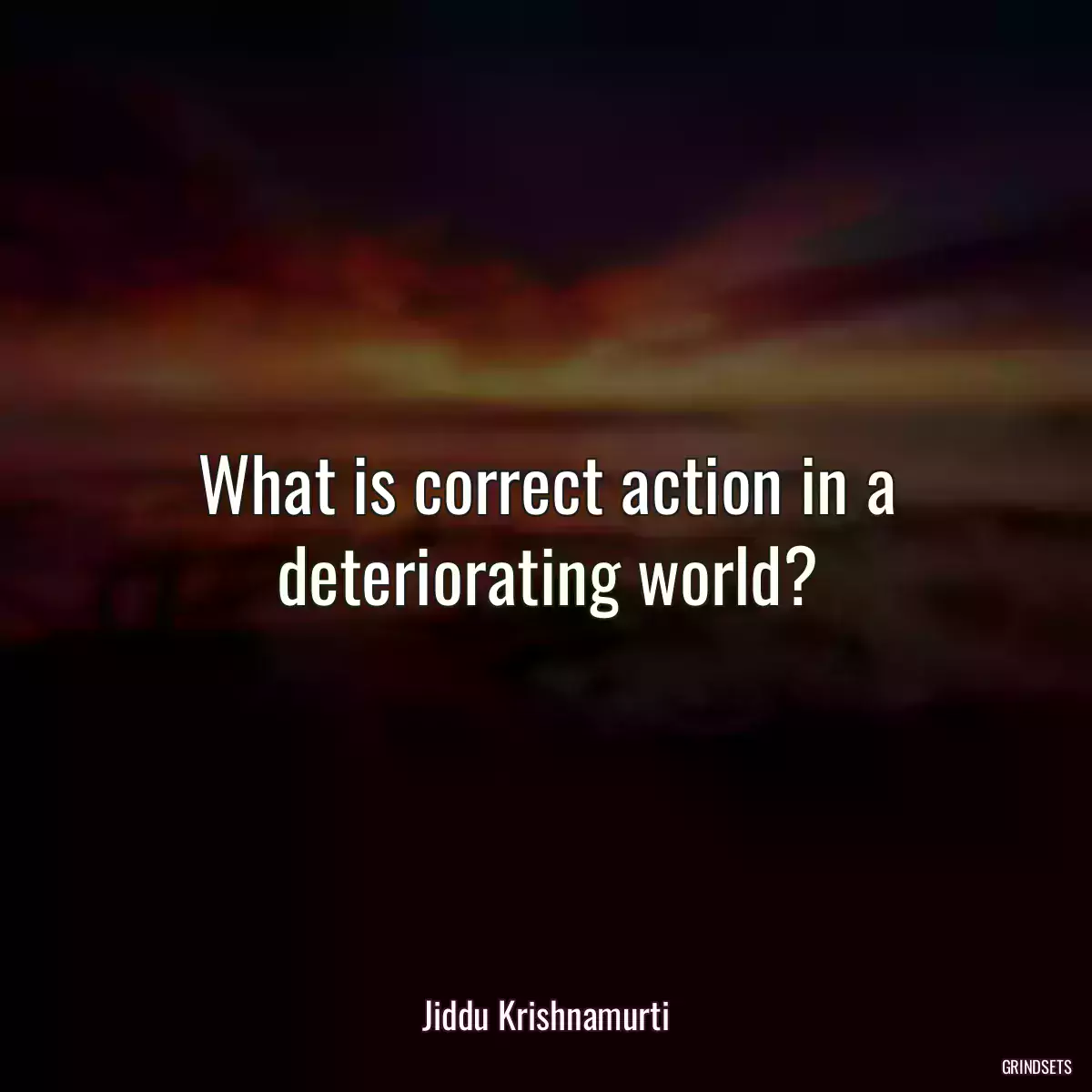 What is correct action in a deteriorating world?