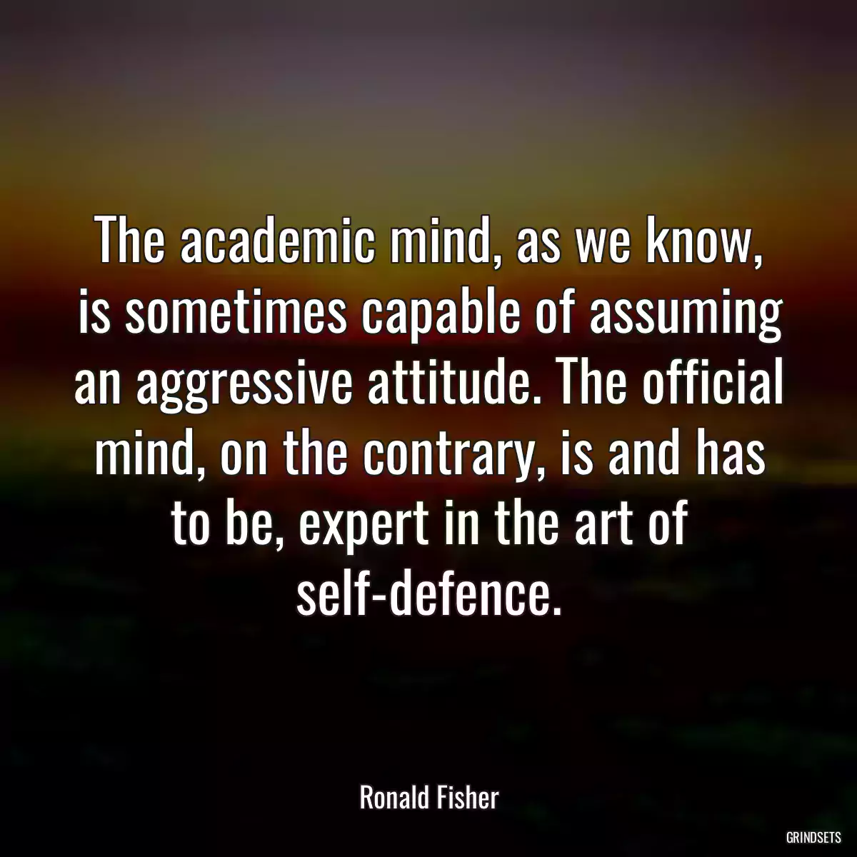 The academic mind, as we know, is sometimes capable of assuming an aggressive attitude. The official mind, on the contrary, is and has to be, expert in the art of self-defence.