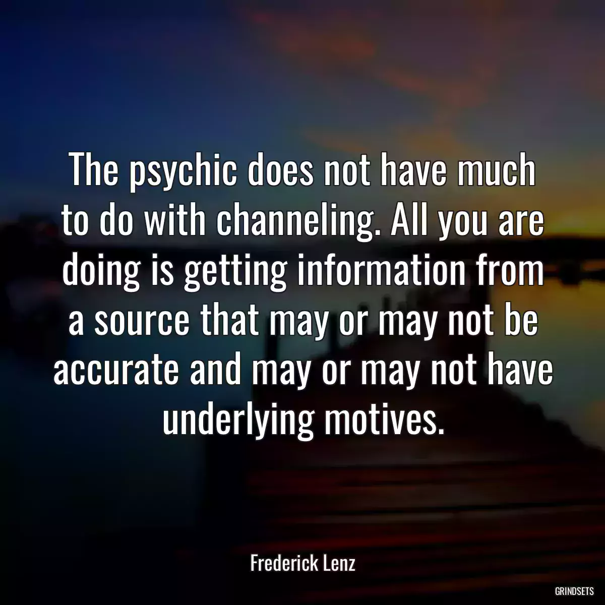 The psychic does not have much to do with channeling. All you are doing is getting information from a source that may or may not be accurate and may or may not have underlying motives.