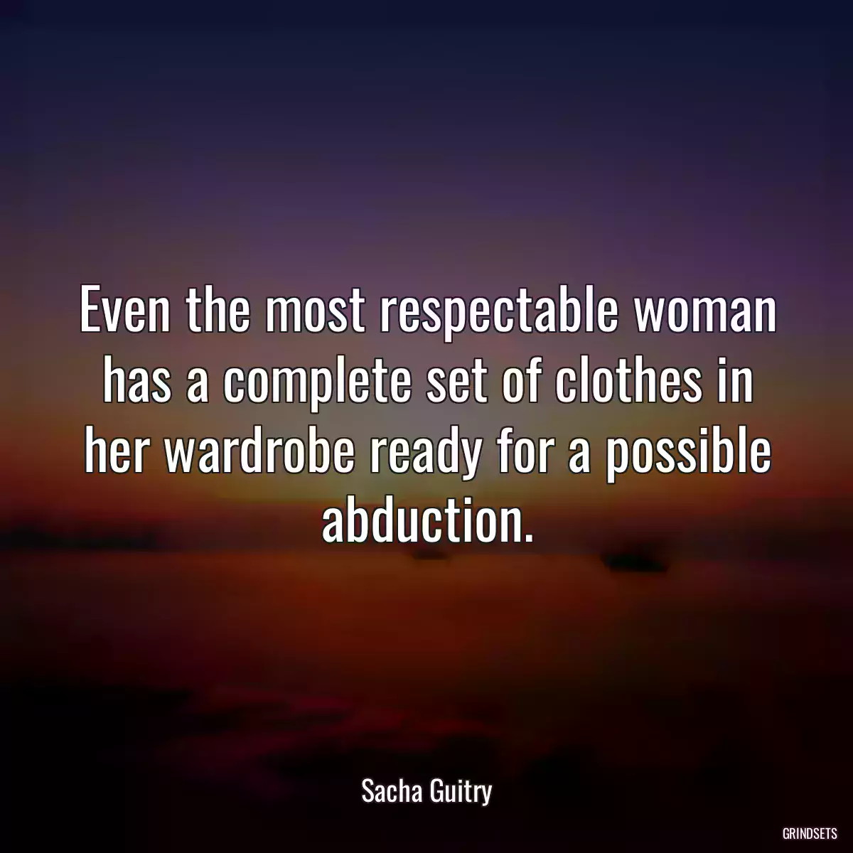 Even the most respectable woman has a complete set of clothes in her wardrobe ready for a possible abduction.