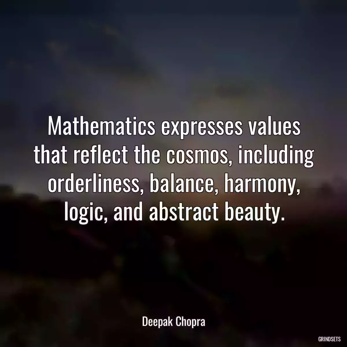 Mathematics expresses values that reflect the cosmos, including orderliness, balance, harmony, logic, and abstract beauty.