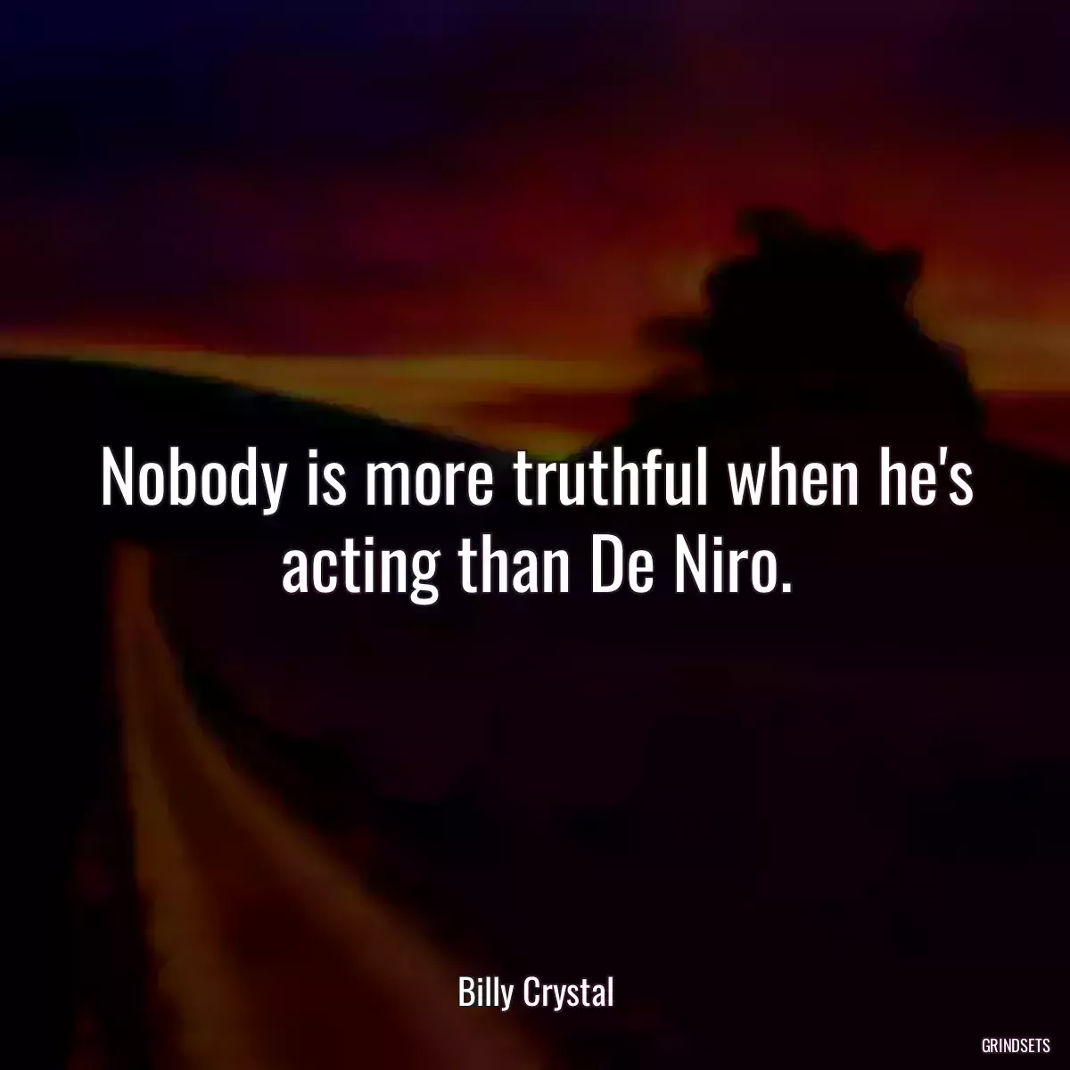 Nobody is more truthful when he\'s acting than De Niro.