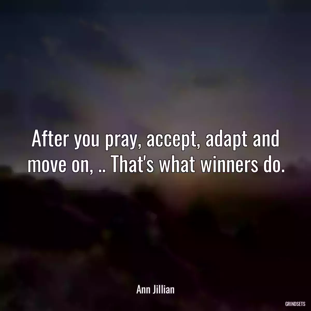 After you pray, accept, adapt and move on, .. That\'s what winners do.