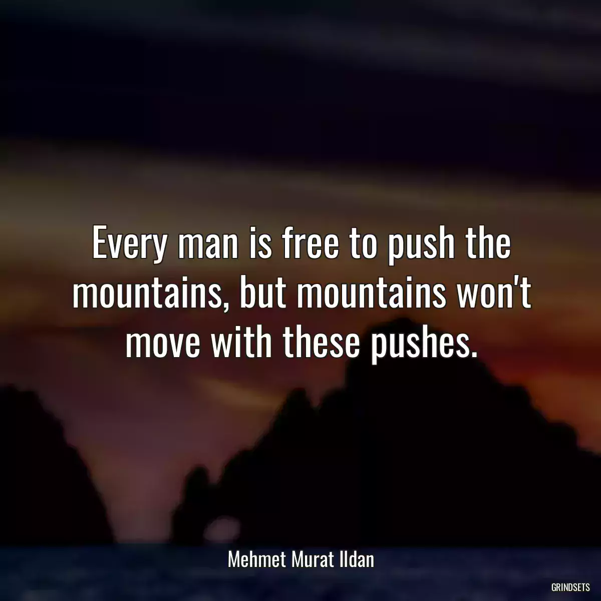 Every man is free to push the mountains, but mountains won\'t move with these pushes.