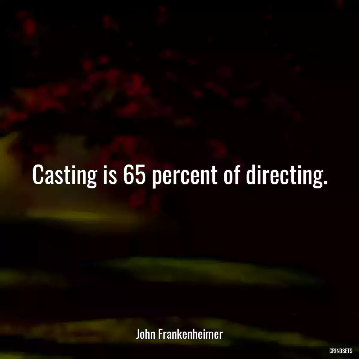 Casting is 65 percent of directing.