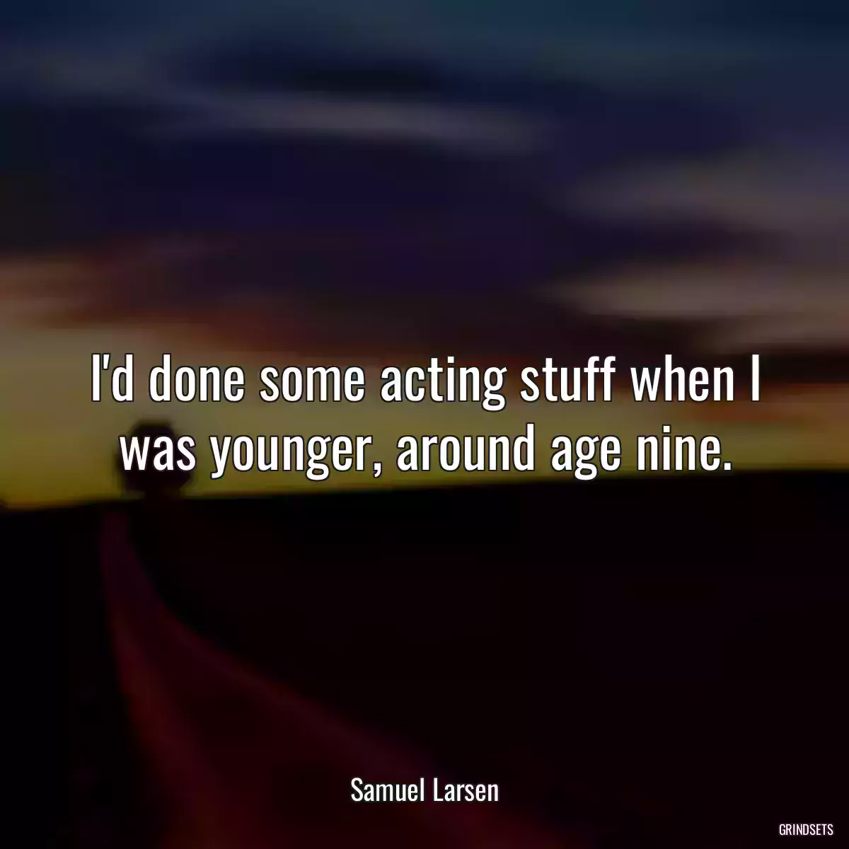 I\'d done some acting stuff when I was younger, around age nine.