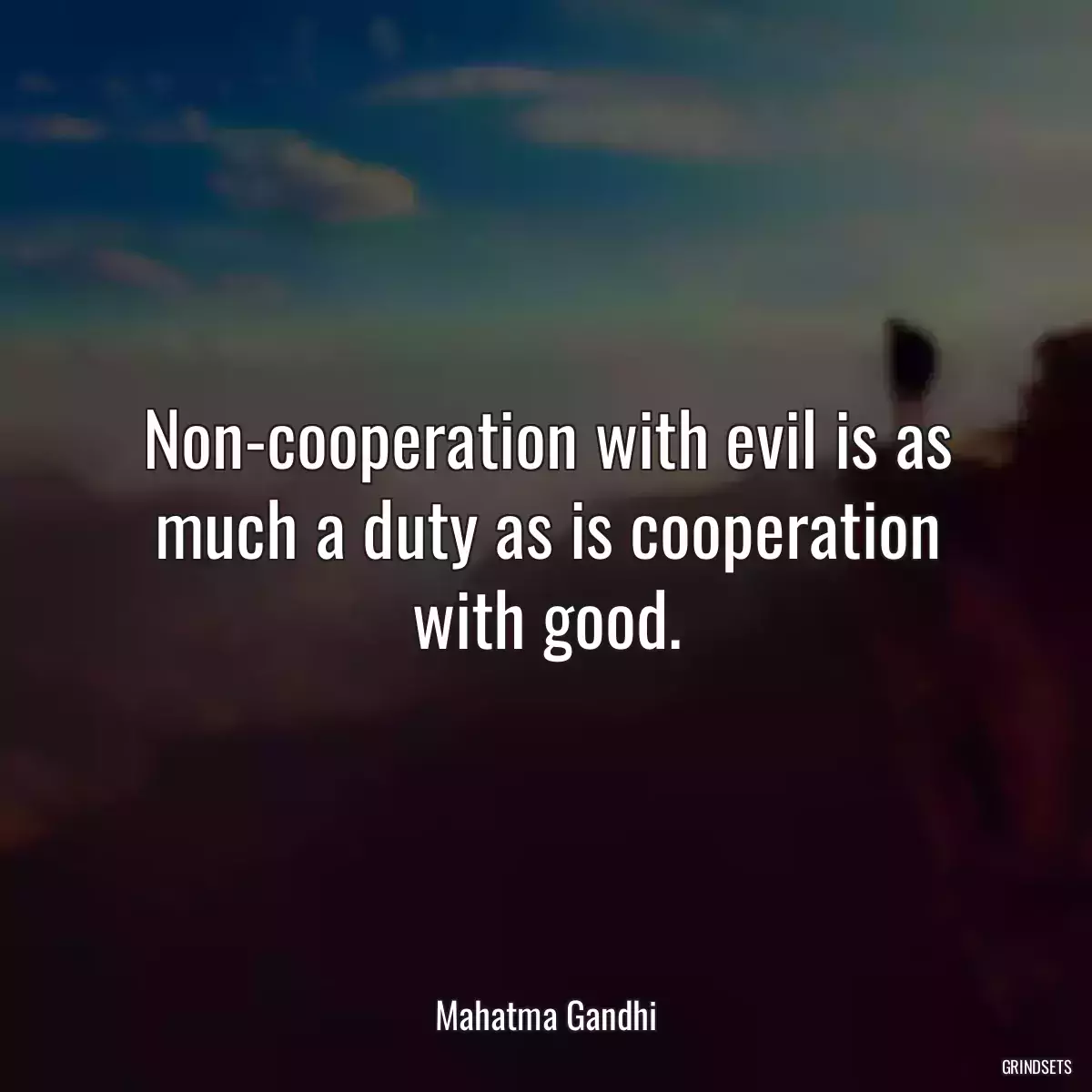 Non-cooperation with evil is as much a duty as is cooperation with good.