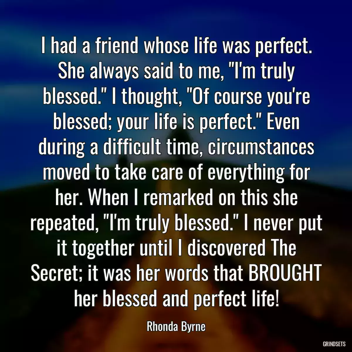 I had a friend whose life was perfect. She always said to me, \