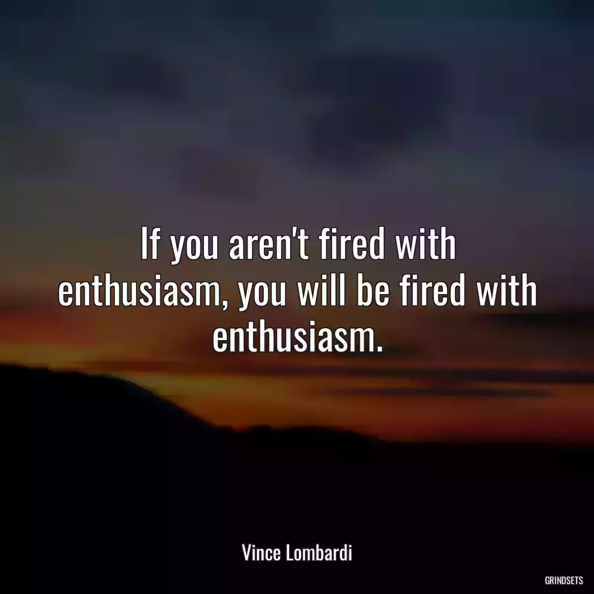 If you aren\'t fired with enthusiasm, you will be fired with enthusiasm.