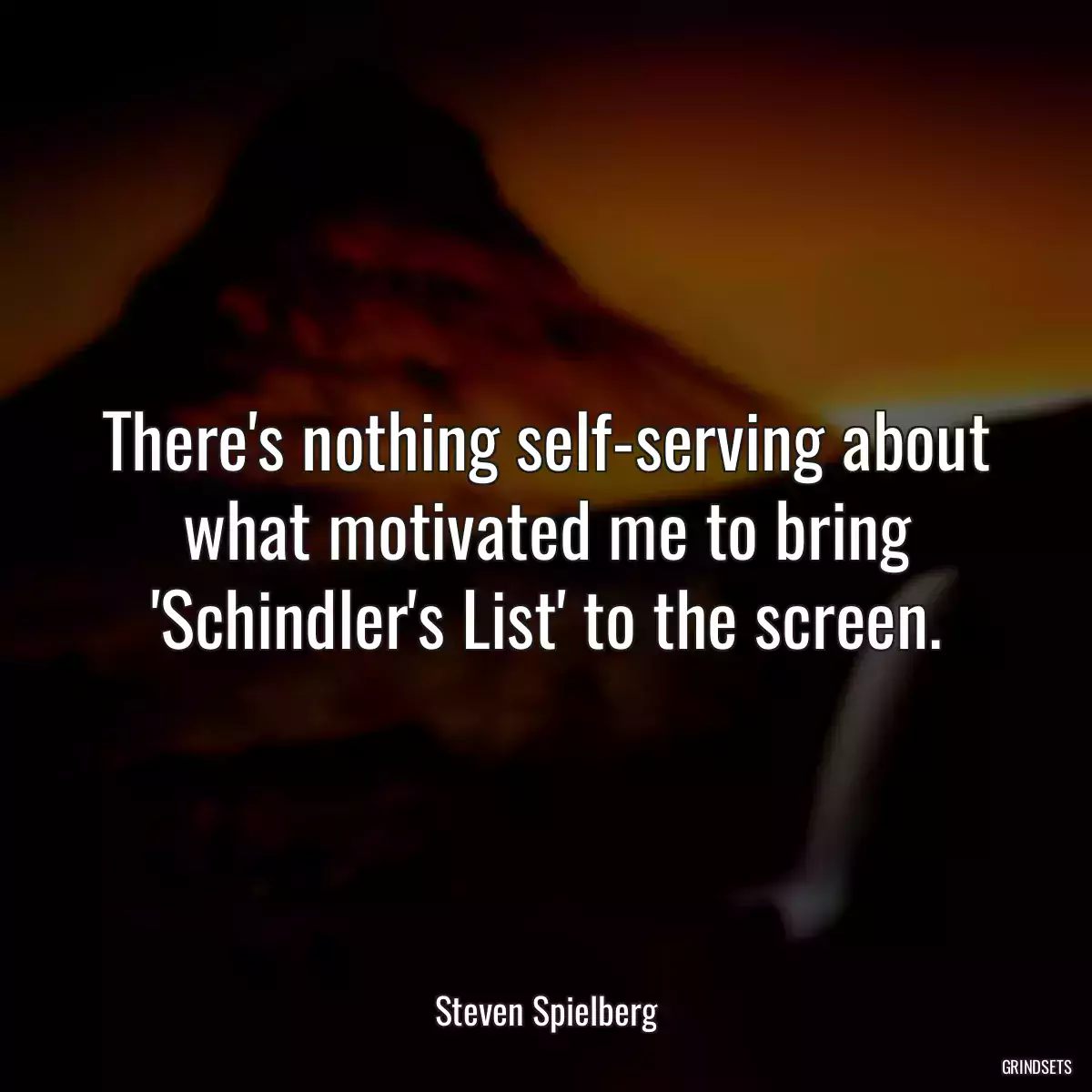 There\'s nothing self-serving about what motivated me to bring \'Schindler\'s List\' to the screen.