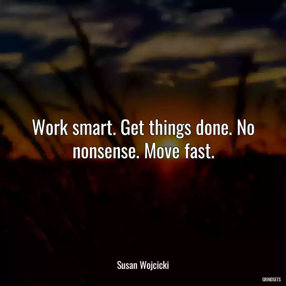 Work smart. Get things done. No nonsense. Move fast.