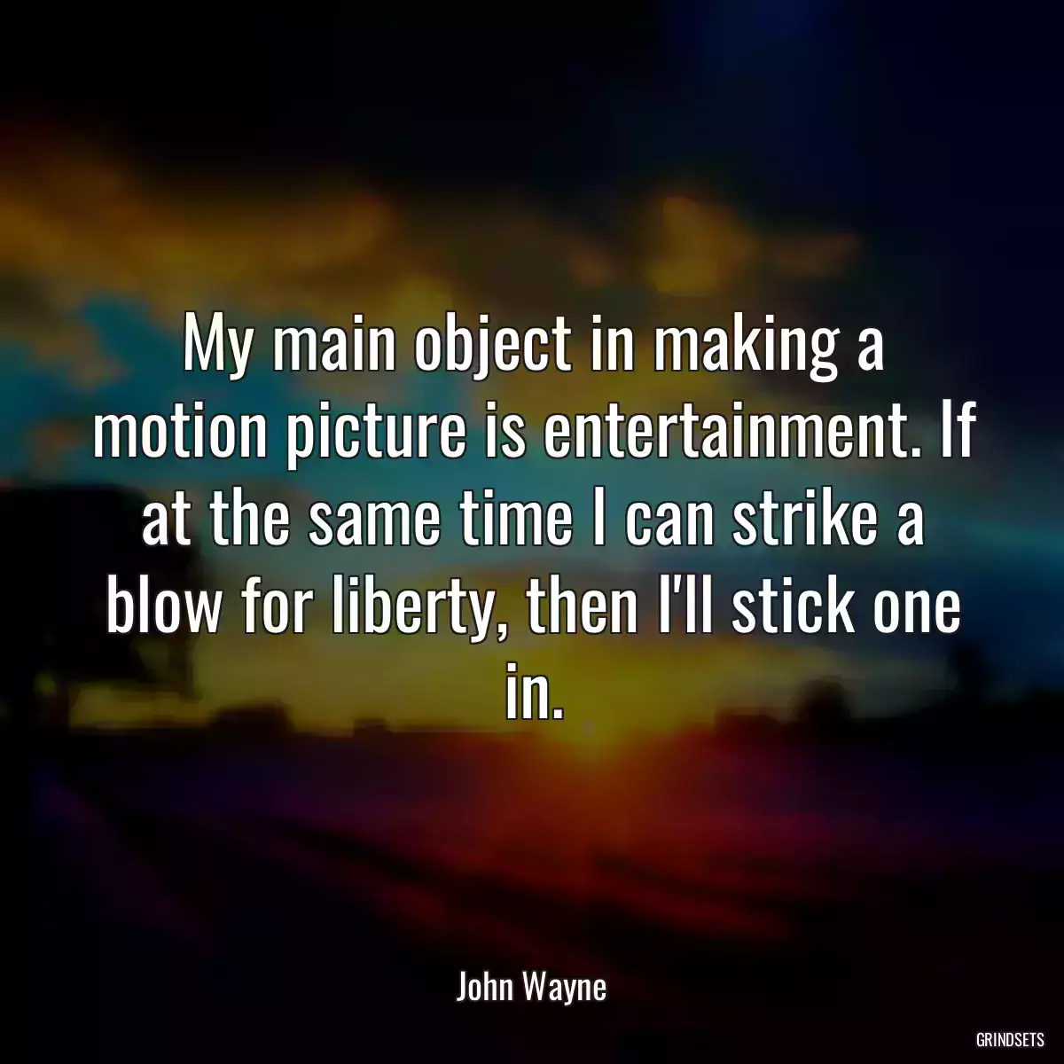 My main object in making a motion picture is entertainment. If at the same time I can strike a blow for liberty, then I\'ll stick one in.