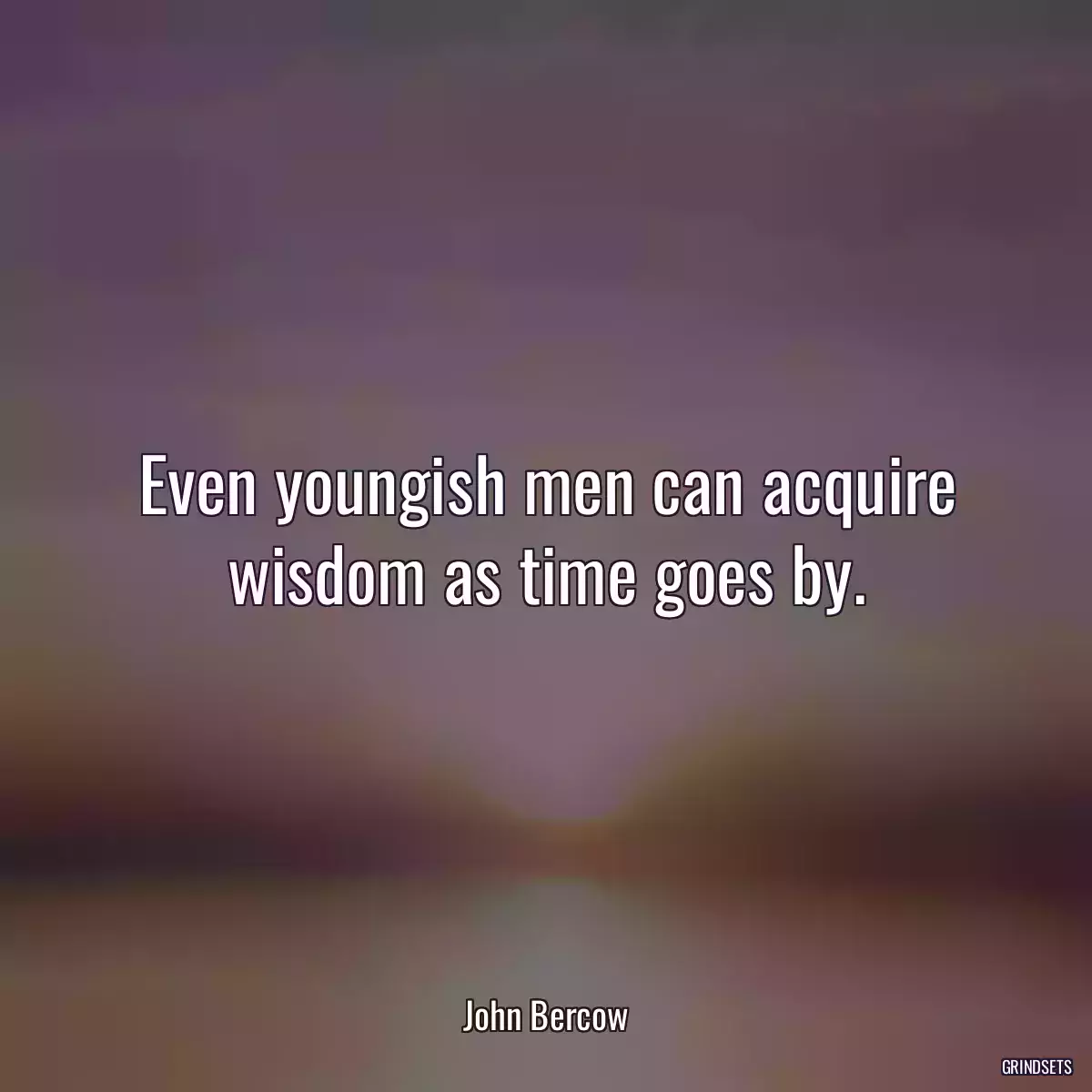 Even youngish men can acquire wisdom as time goes by.