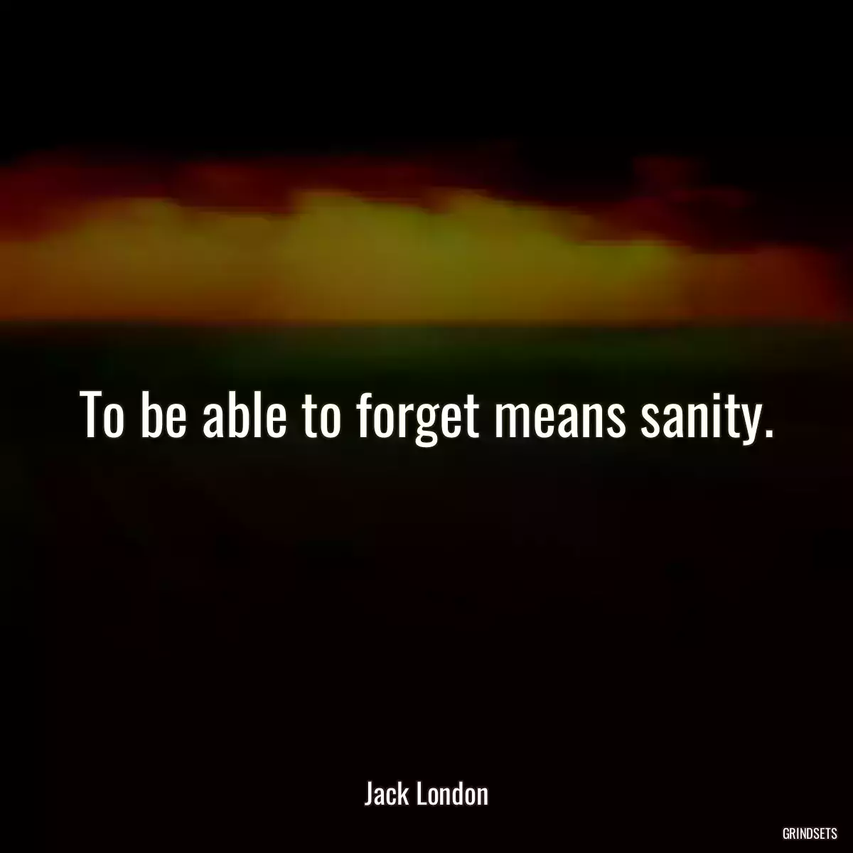 To be able to forget means sanity.