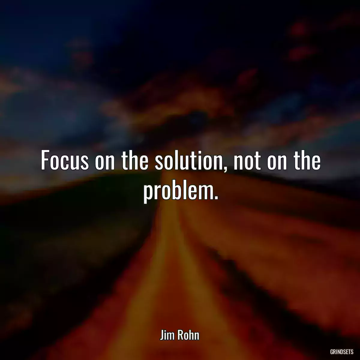 Focus on the solution, not on the problem.