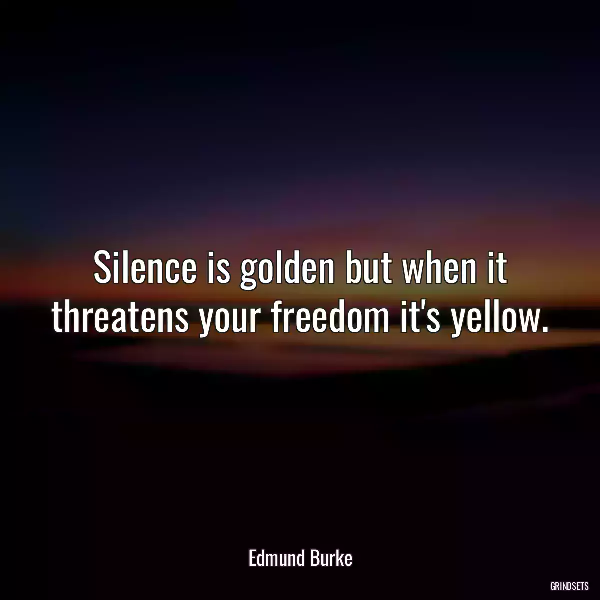 Silence is golden but when it threatens your freedom it\'s yellow.