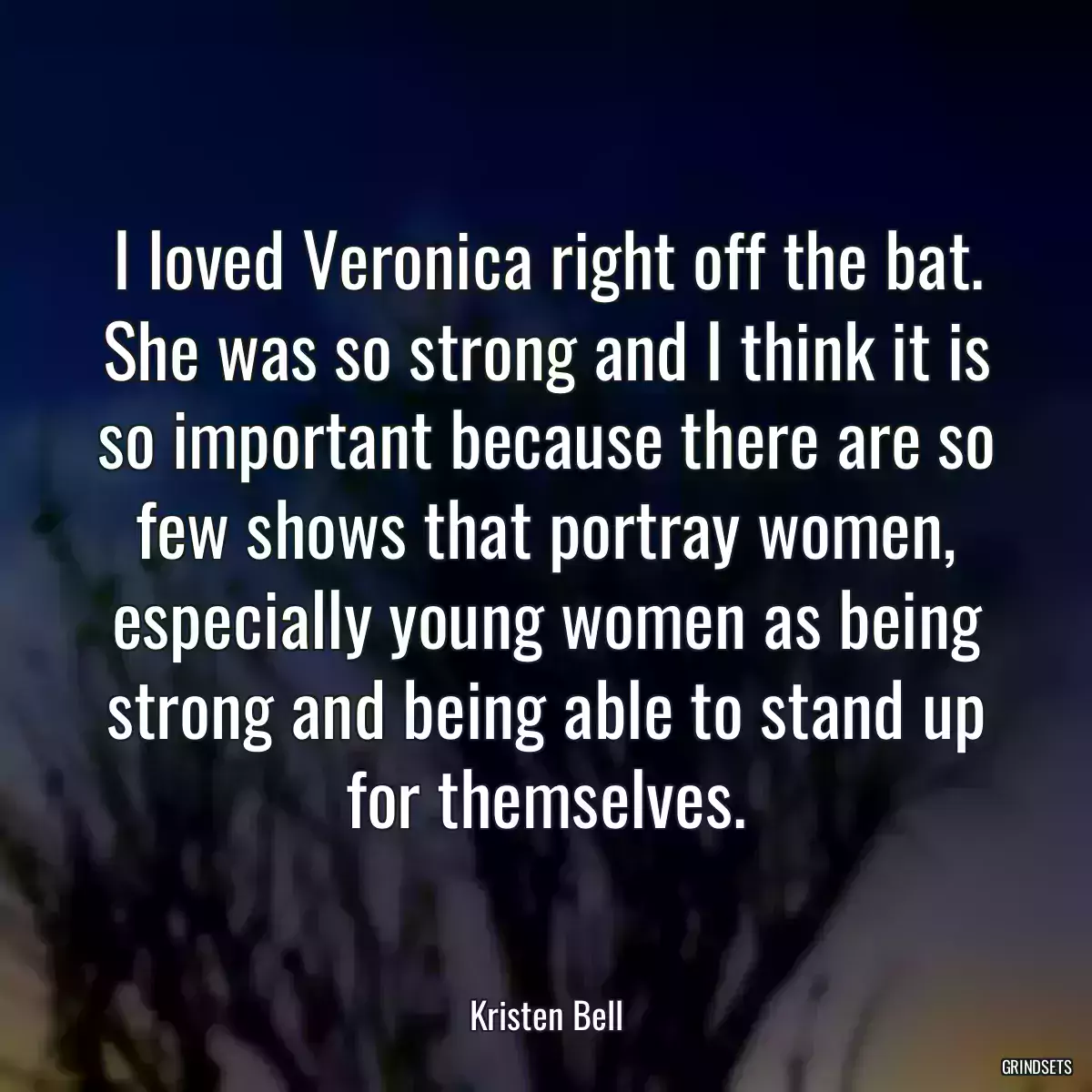 I loved Veronica right off the bat. She was so strong and I think it is so important because there are so few shows that portray women, especially young women as being strong and being able to stand up for themselves.