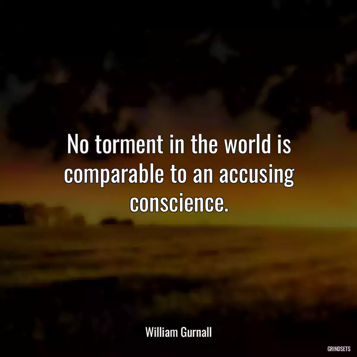 No torment in the world is comparable to an accusing conscience.