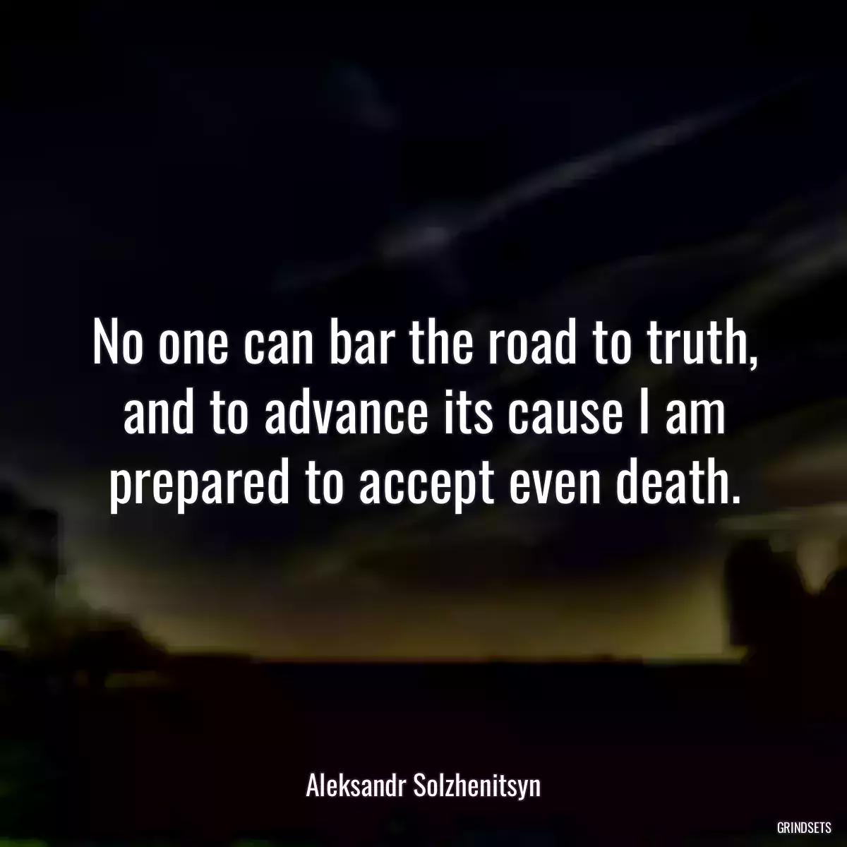 No one can bar the road to truth, and to advance its cause I am prepared to accept even death.