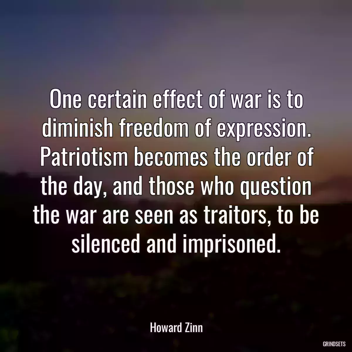 One certain effect of war is to diminish freedom of expression. Patriotism becomes the order of the day, and those who question the war are seen as traitors, to be silenced and imprisoned.