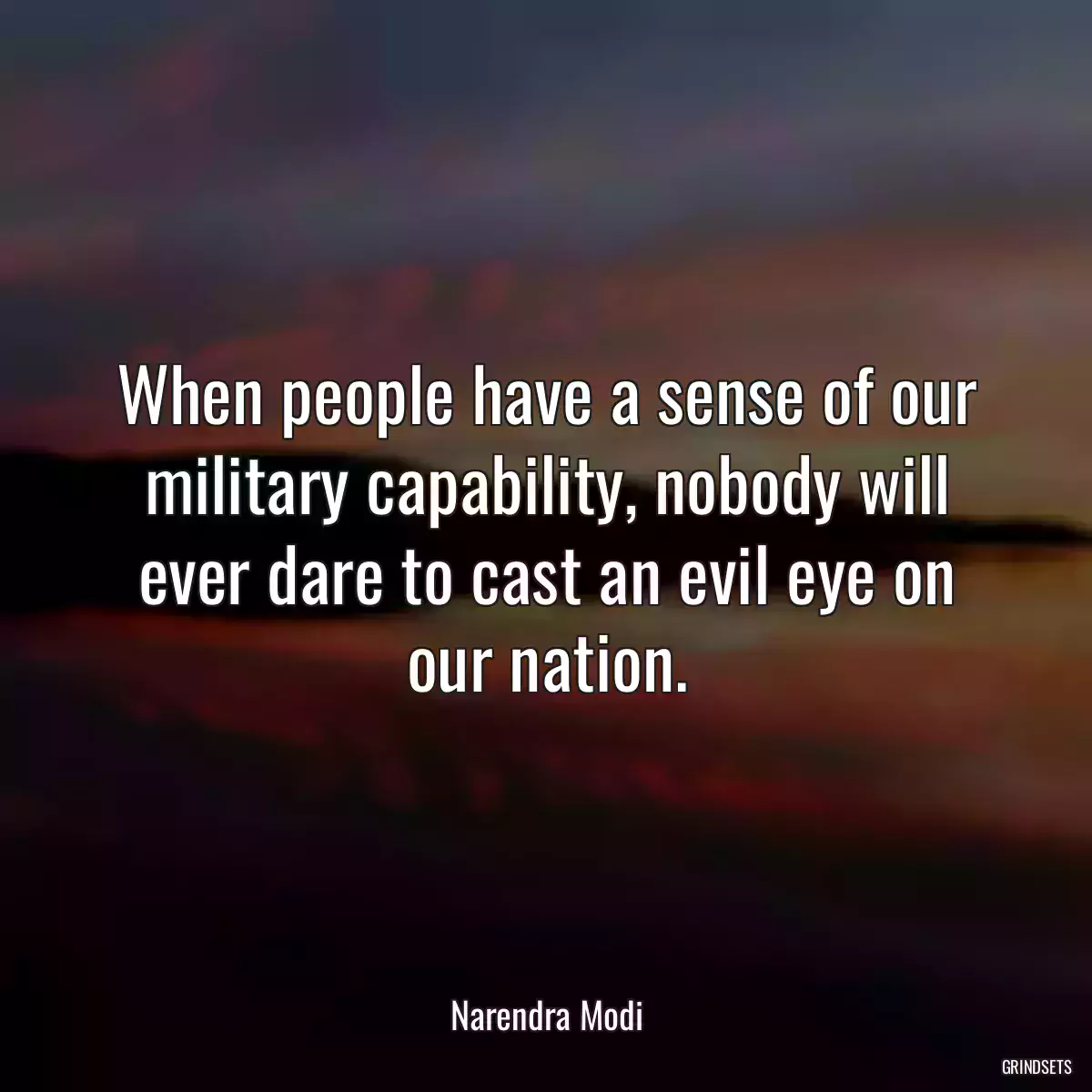 When people have a sense of our military capability, nobody will ever dare to cast an evil eye on our nation.