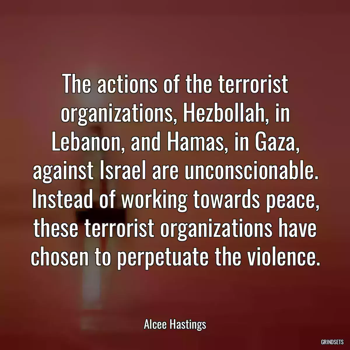 The actions of the terrorist organizations, Hezbollah, in Lebanon, and Hamas, in Gaza, against Israel are unconscionable. Instead of working towards peace, these terrorist organizations have chosen to perpetuate the violence.