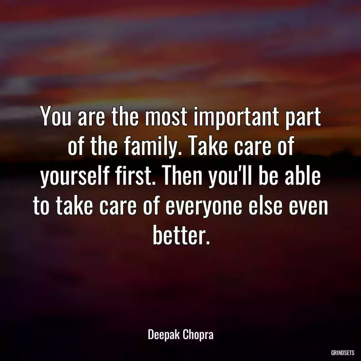 You are the most important part of the family. Take care of yourself first. Then you\'ll be able to take care of everyone else even better.